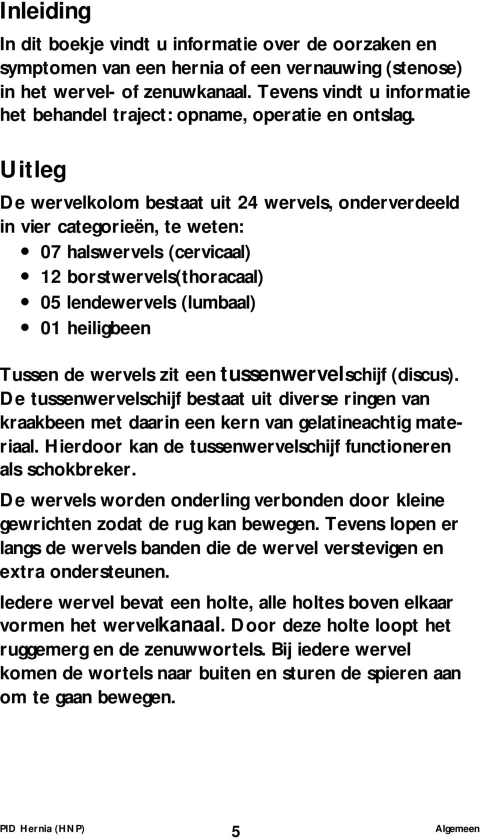 Uitleg De wervelkolom bestaat uit 24 wervels, onderverdeeld in vier categorieën, te weten: 07 halswervels (cervicaal) 12 borstwervels(thoracaal) 05 lendewervels (lumbaal) 01 heiligbeen Tussen de