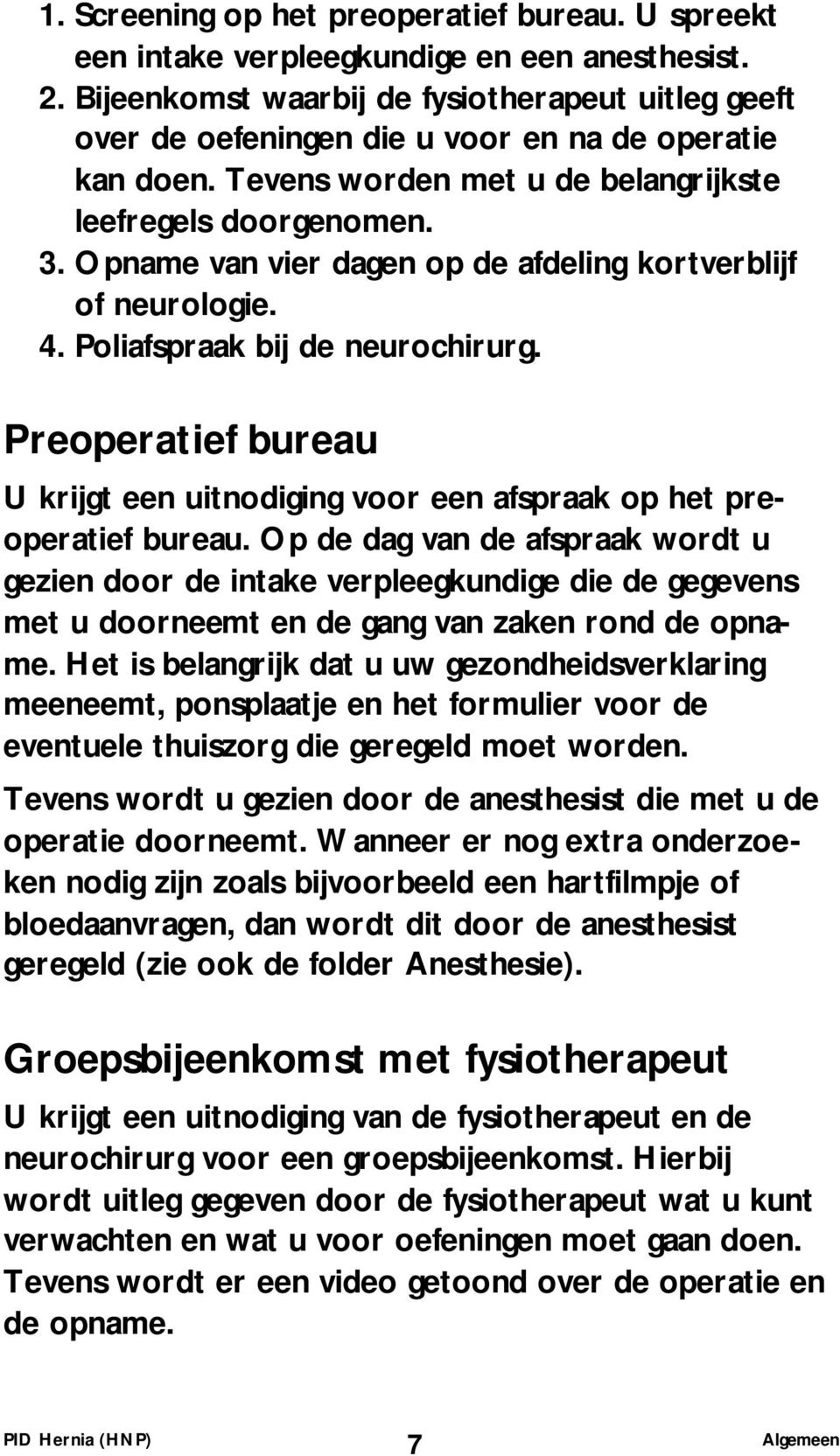 Opname van vier dagen op de afdeling kortverblijf of neurologie. 4. Poliafspraak bij de neurochirurg. Preoperatief bureau U krijgt een uitnodiging voor een afspraak op het preoperatief bureau.