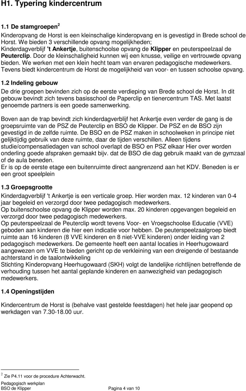 Door de kleinschaligheid kunnen wij een knusse, veilige en vertrouwde opvang bieden. We werken met een klein hecht team van ervaren pedagogische medewerkers.