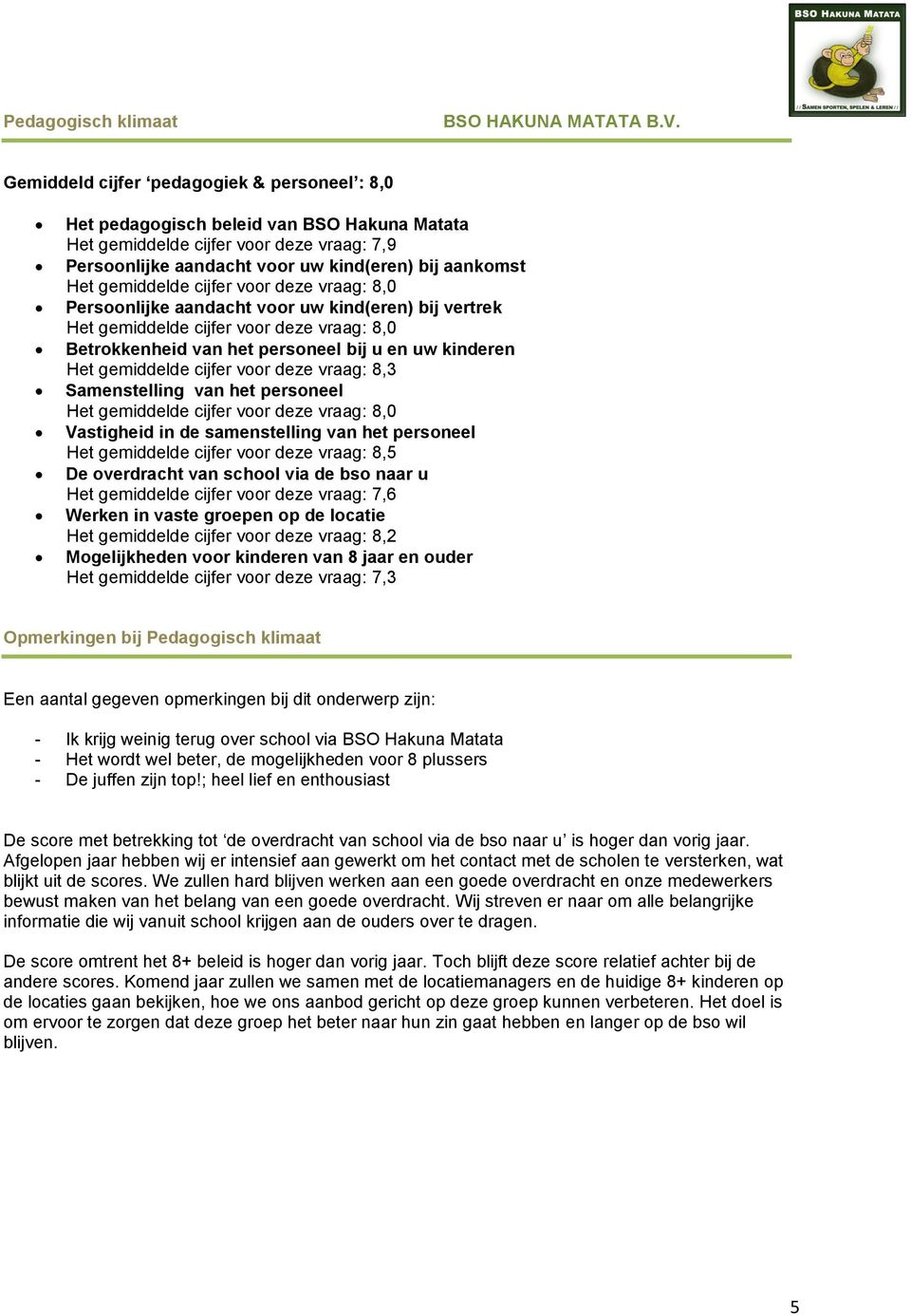 Vastigheid in de samenstelling van het personeel Het gemiddelde cijfer voor deze vraag: 8,5 De overdracht van school via de bso naar u Het gemiddelde cijfer voor deze vraag: 7,6 Werken in vaste