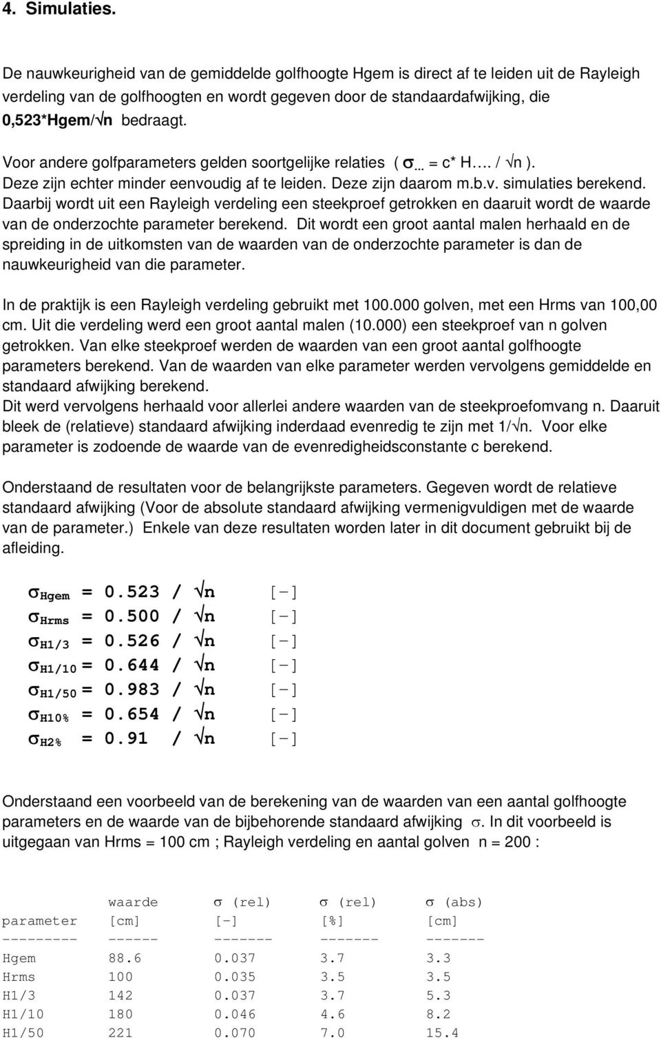 Voor andere golfparameters gelden soortgelijke relaties ( σ = c* H. / n ). Deze zijn echter minder eenvoudig af te leiden. Deze zijn daarom m.b.v. simulaties berekend.