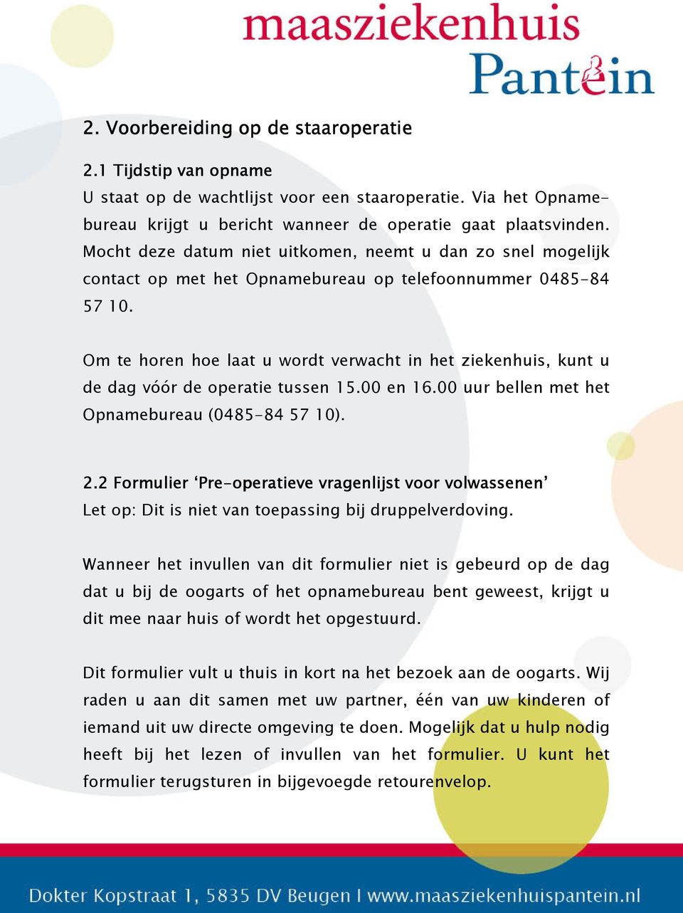 Om te horen hoe laat u wordt verwacht in het ziekenhuis, kunt u de dag vóór de operatie tussen 15.00 en 16.00 uur bellen met het Opnamebureau (0485-84 57 10). 2.