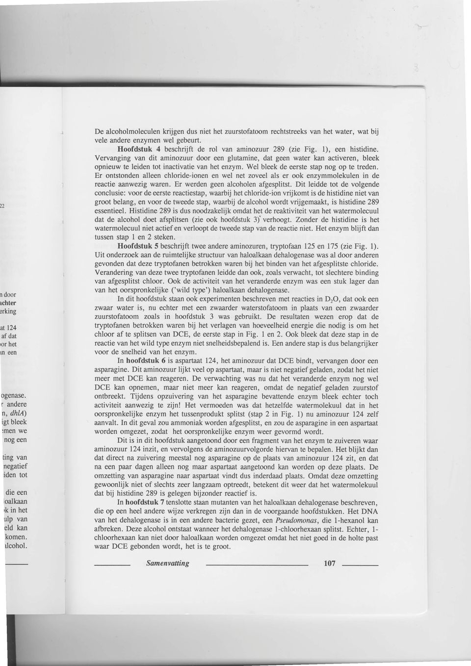 Vervanging van dit aminozuur door een glutamine, dat geen water kan activeren, bleek opnieuw te leiden tot inactivatie van het enzym. Wel bleek de eerste stap nog op te treden.