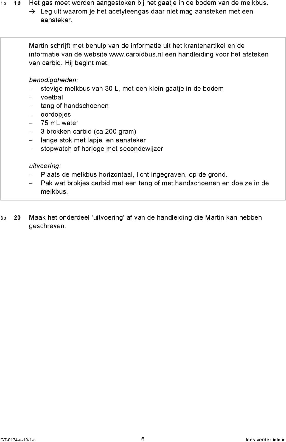 Hij begint met: benodigdheden: stevige melkbus van 30 L, met een klein gaatje in de bodem voetbal tang of handschoenen oordopjes 75 ml water 3 brokken carbid (ca 200 gram) lange stok met lapje, en