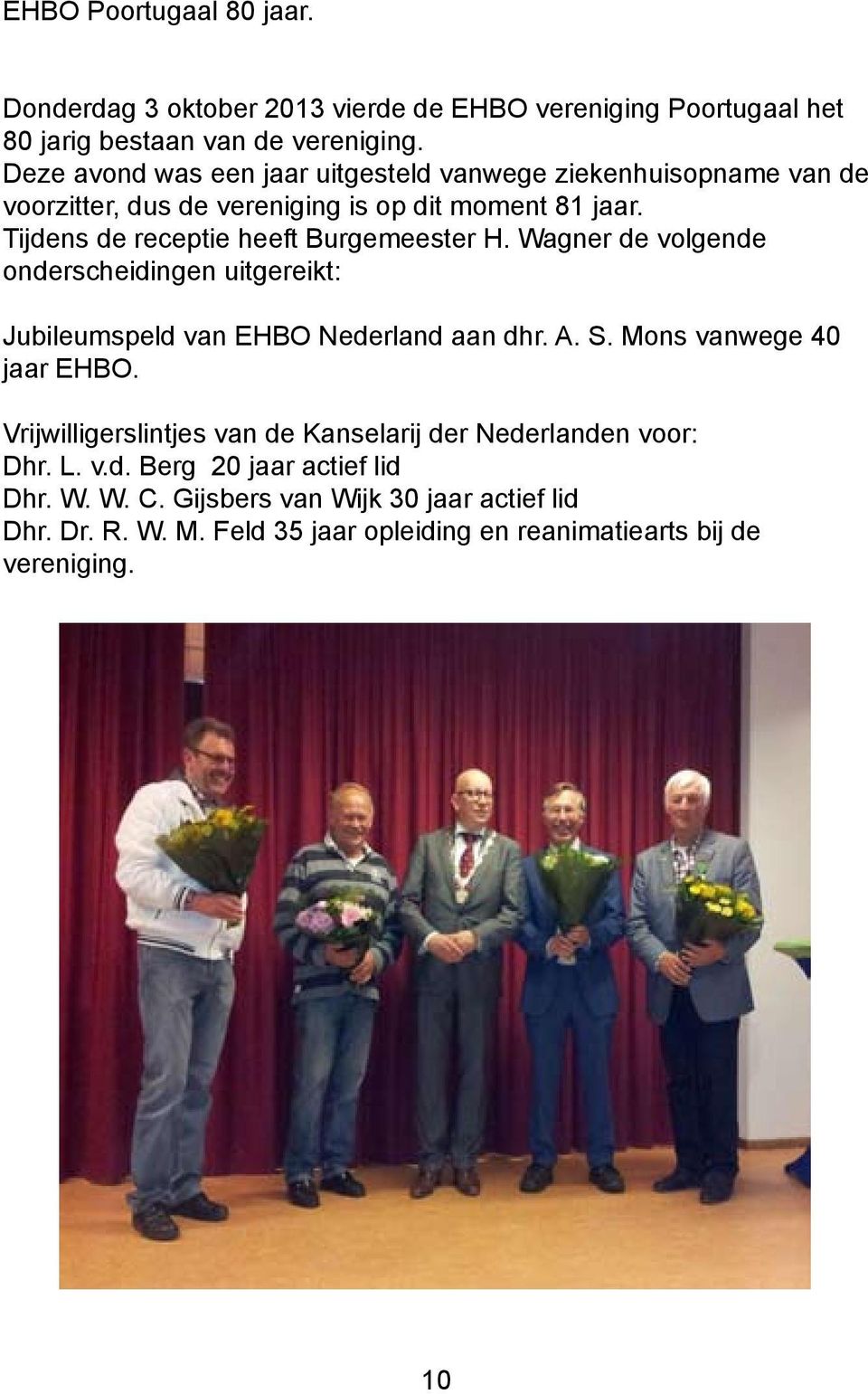 Tijdens de receptie heeft Burgemeester H. Wagner de volgende onderscheidingen uitgereikt: Jubileumspeld van EHBO Nederland aan dhr. A. S.