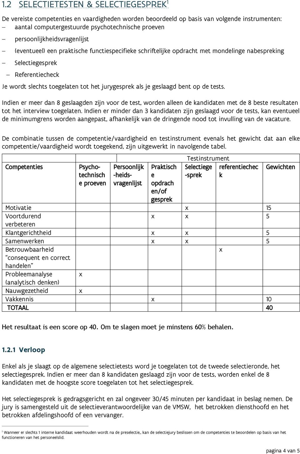 jurygesprek als je geslaagd bent op de tests. Indien er meer dan 8 geslaagden zijn voor de test, worden alleen de kandidaten met de 8 beste resultaten tot het interview toegelaten.