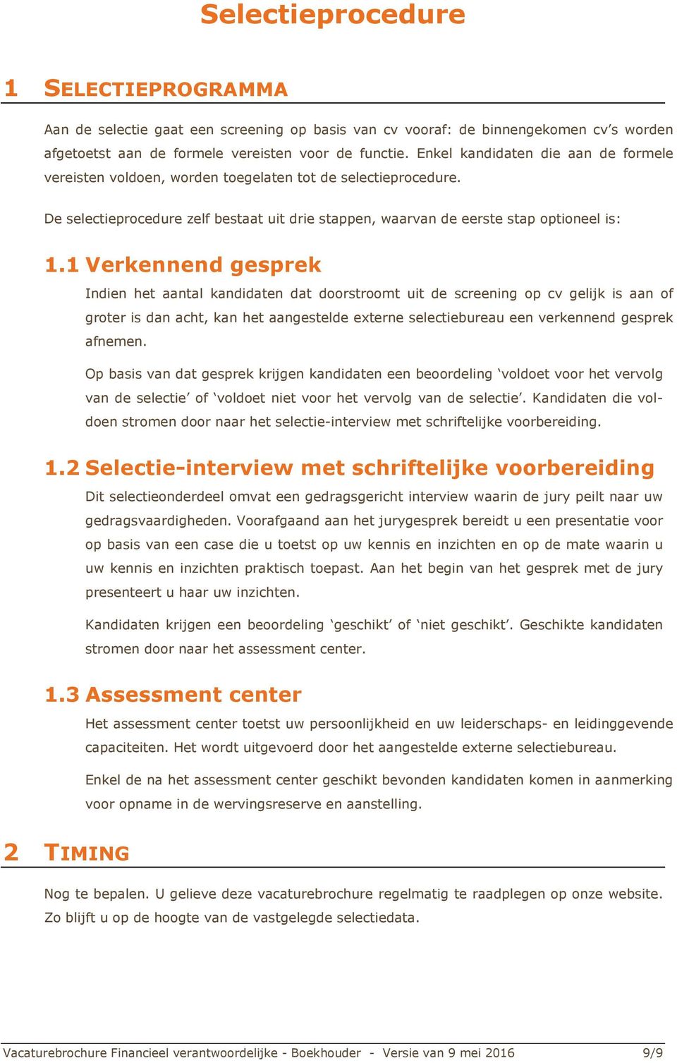 1 Verkennend gesprek Indien het aantal kandidaten dat doorstroomt uit de screening op cv gelijk is aan of groter is dan acht, kan het aangestelde externe selectiebureau een verkennend gesprek afnemen.