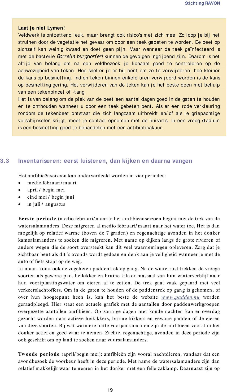 Daarom is het altijd van belang om na een veldbezoek je lichaam goed te controleren op de aanwezigheid van teken. Hoe sneller je er bij bent om ze te verwijderen, hoe kleiner de kans op besmetting.