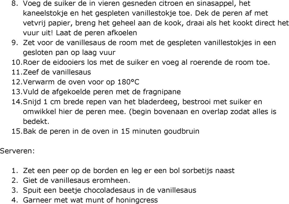 Zet voor de vanillesaus de room met de gespleten vanillestokjes in een gesloten pan op laag vuur 10.Roer de eidooiers los met de suiker en voeg al roerende de room toe. 11.Zeef de vanillesaus 12.