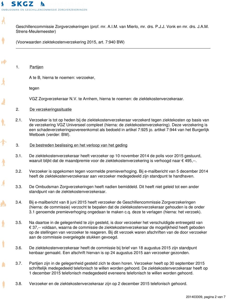 Verzoeker is tot op heden bij de ziektekostenverzekeraar verzekerd tegen ziektekosten op basis van de verzekering VGZ Universeel compleet (hierna: de ziektekostenverzekering).