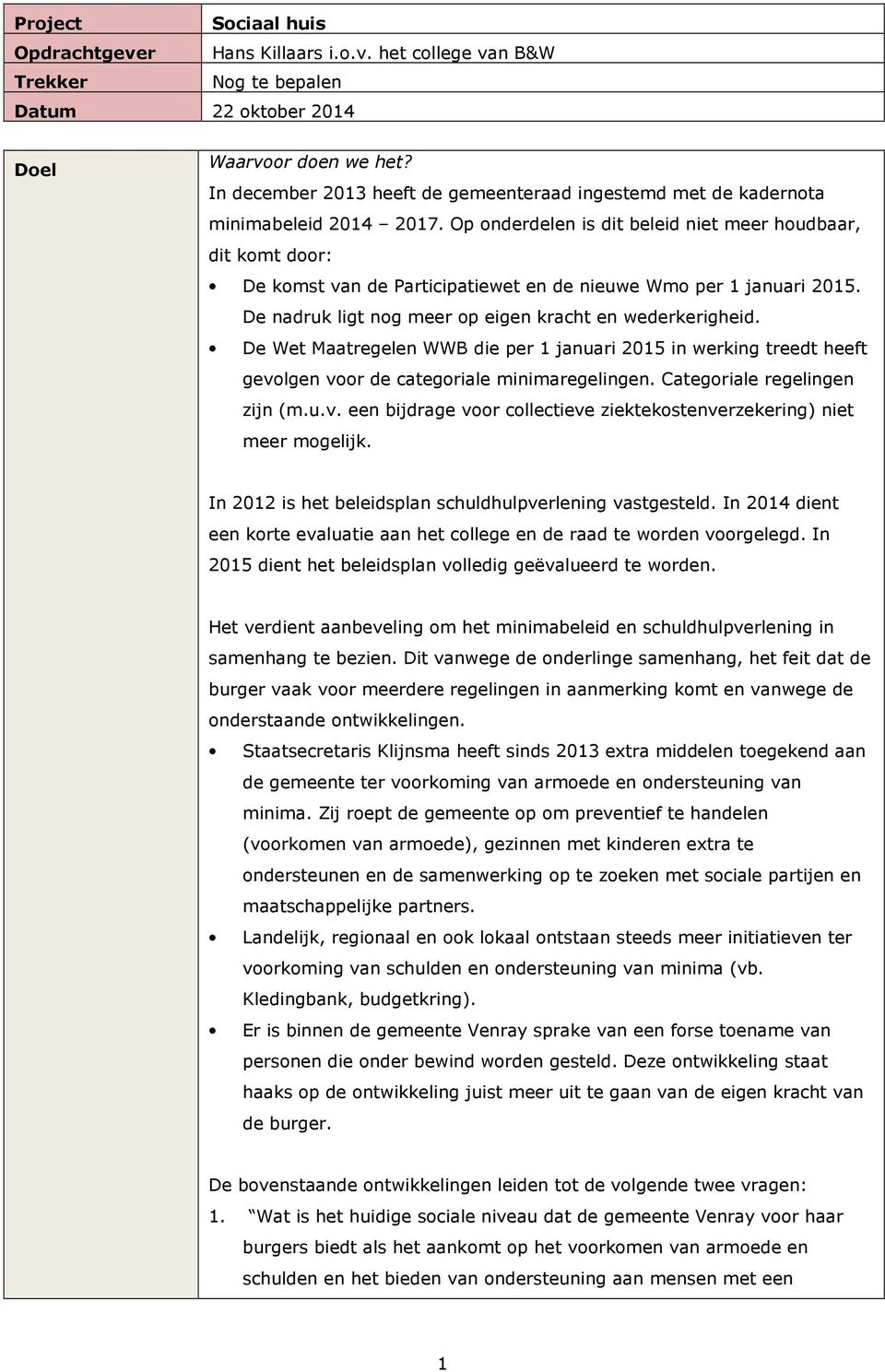 Op onderdelen is dit beleid niet meer houdbaar, dit komt door: De komst van de Participatiewet en de nieuwe Wmo per 1 januari 2015. De nadruk ligt nog meer op eigen kracht en wederkerigheid.