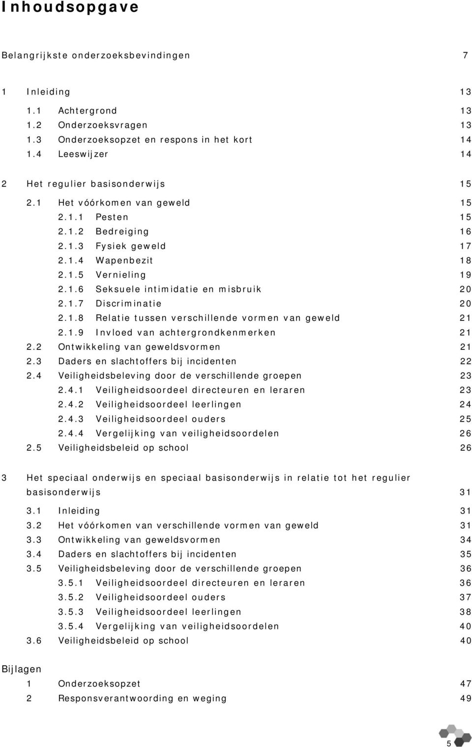 1.7 Discriminatie 20 2.1.8 Relatie tussen verschillende vormen van geweld 21 2.1.9 Invloed van achtergrondkenmerken 21 2.2 Ontwikkeling van geweldsvormen 21 2.