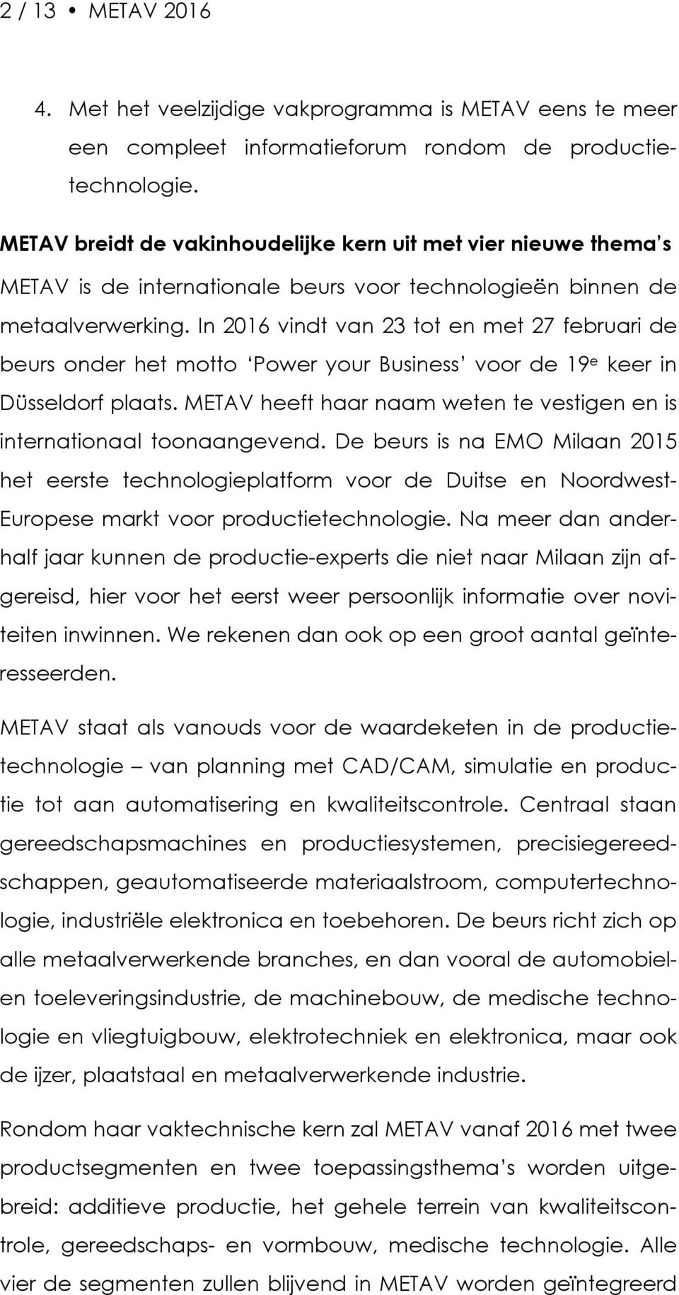 In 2016 vindt van 23 tot en met 27 februari de beurs onder het motto Power your Business voor de 19 e keer in Düsseldorf plaats.