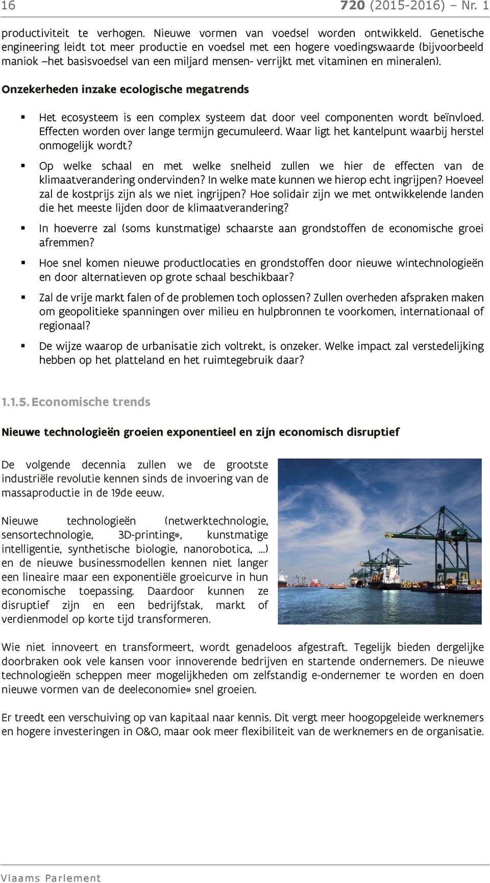 Onzekerheden inzake ecologische megatrends Het ecosysteem is een complex systeem dat door veel componenten wordt beïnvloed. Effecten worden over lange termijn gecumuleerd.