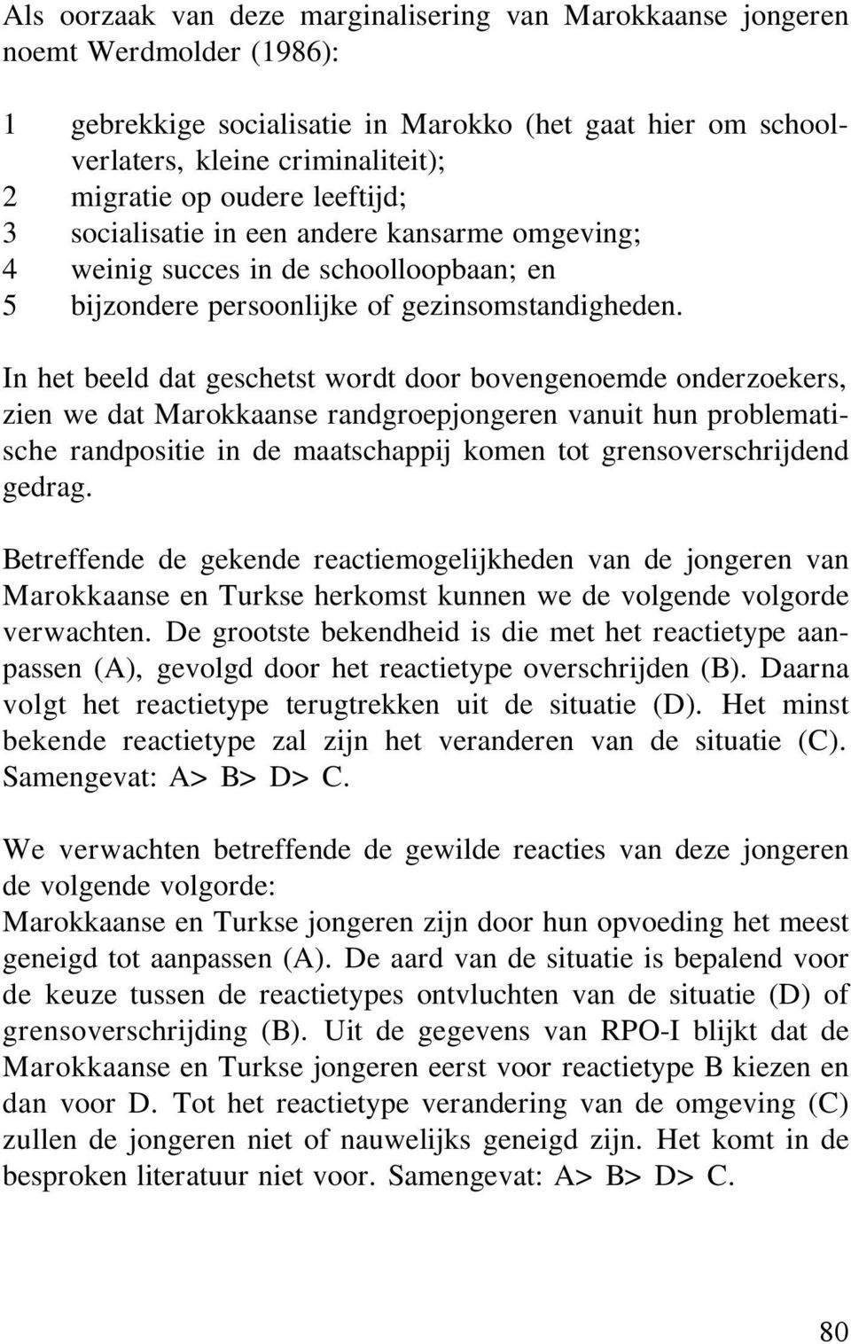 In het beeld dat geschetst wordt door bovengenoemde onderzoekers, zien we dat Marokkaanse randgroepjongeren vanuit hun problematische randpositie in de maatschappij komen tot grensoverschrijdend