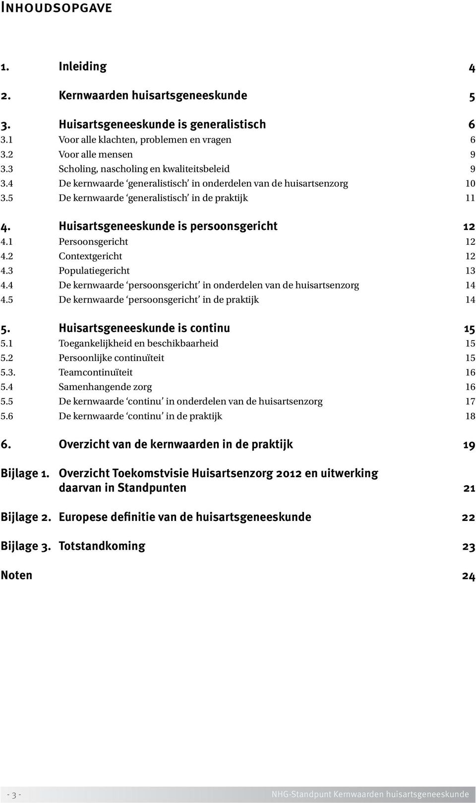 Huisartsgeneeskunde is persoonsgericht 12 4.1 Persoonsgericht 12 4.2 Contextgericht 12 4.3 Populatiegericht 13 4.4 De kernwaarde persoonsgericht in onderdelen van de huisartsenzorg 14 4.