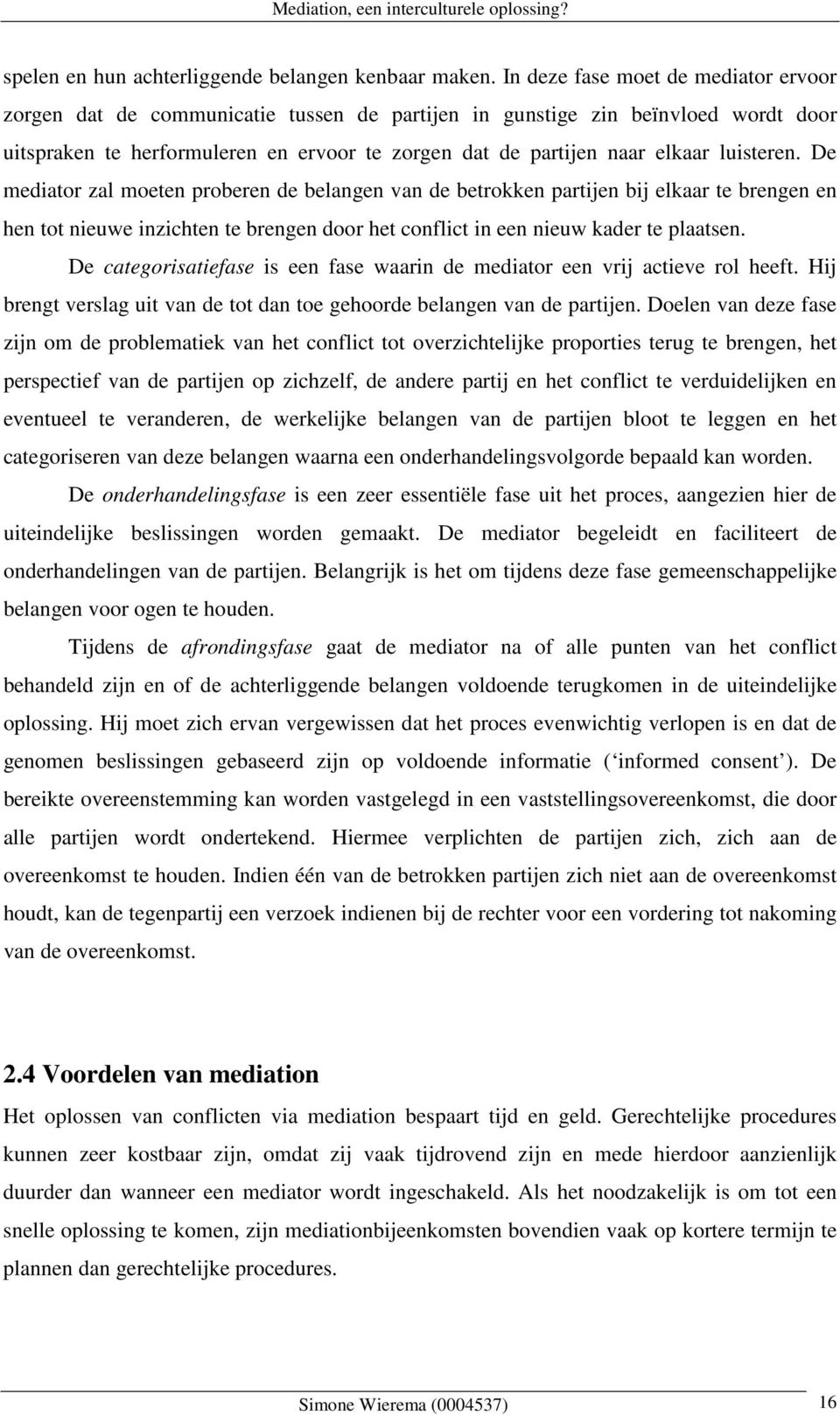 luisteren. De mediator zal moeten proberen de belangen van de betrokken partijen bij elkaar te brengen en hen tot nieuwe inzichten te brengen door het conflict in een nieuw kader te plaatsen.