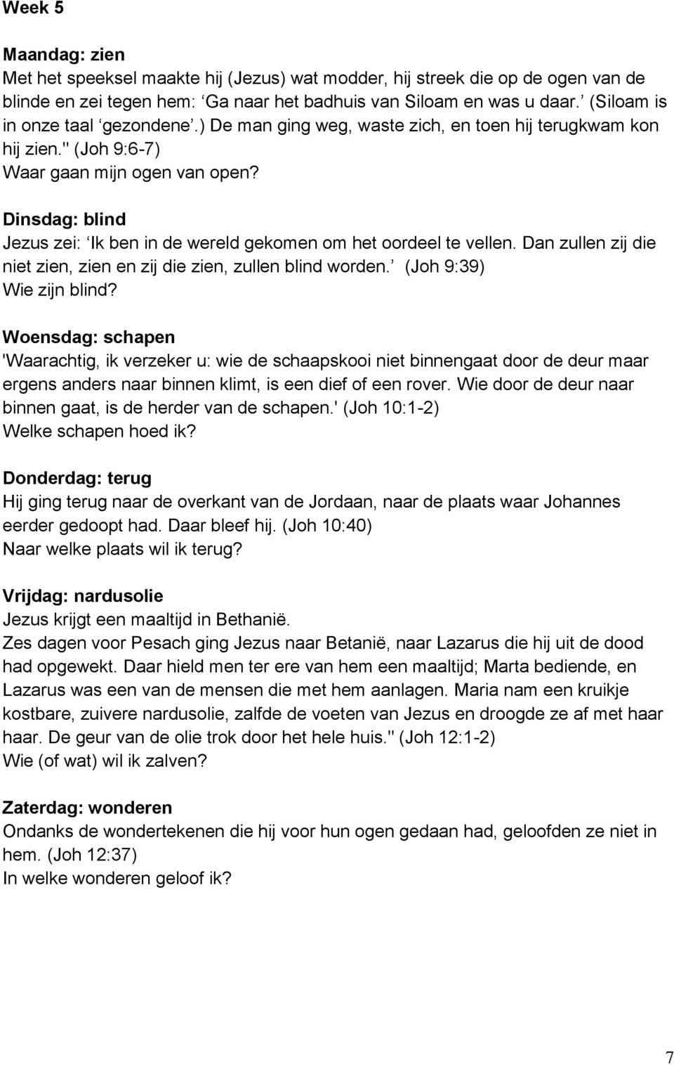 Dinsdag: blind Jezus zei: Ik ben in de wereld gekomen om het oordeel te vellen. Dan zullen zij die niet zien, zien en zij die zien, zullen blind worden. (Joh 9:39) Wie zijn blind?