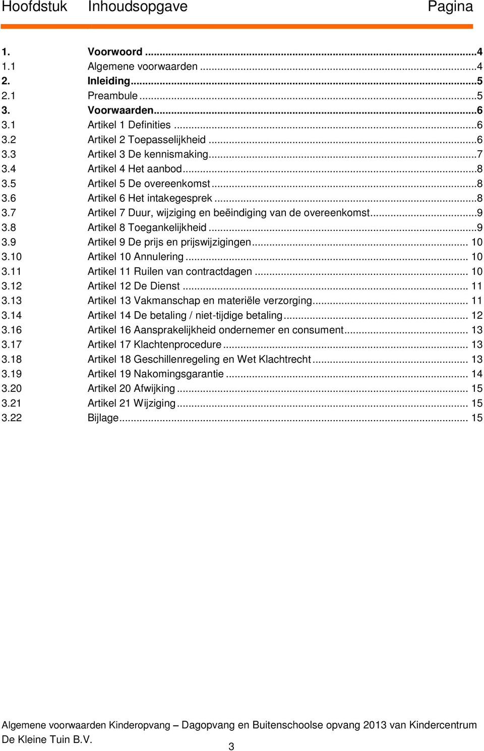 8 Artikel 8 Toegankelijkheid...9 3.9 Artikel 9 De prijs en prijswijzigingen... 10 3.10 Artikel 10 Annulering... 10 3.11 Artikel 11 Ruilen van contractdagen... 10 3.12 Artikel 12 De Dienst... 11 3.