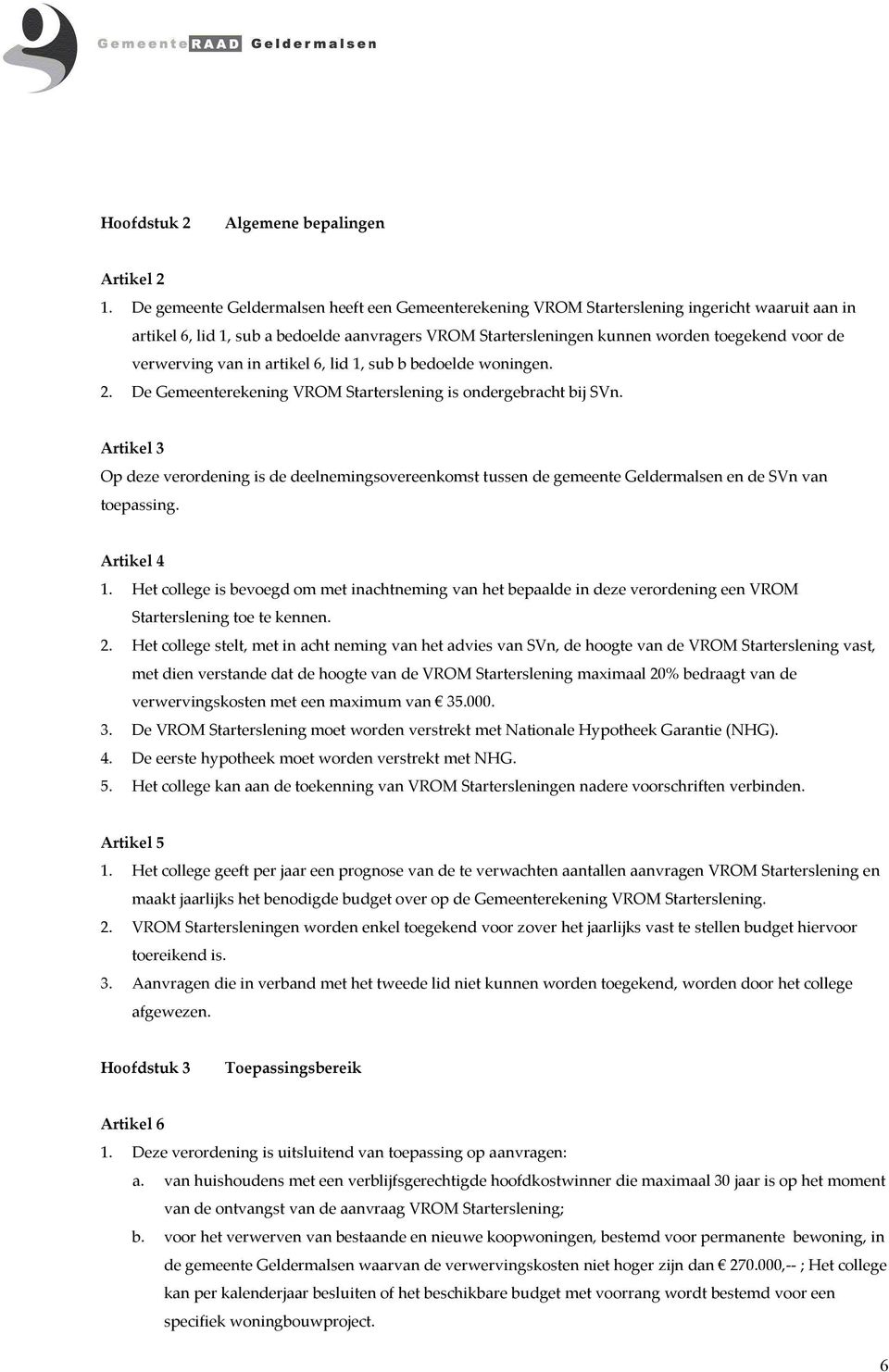 verwerving van in artikel 6, lid 1, sub b bedoelde woningen. 2. De Gemeenterekening VROM Starterslening is ondergebracht bij SVn.