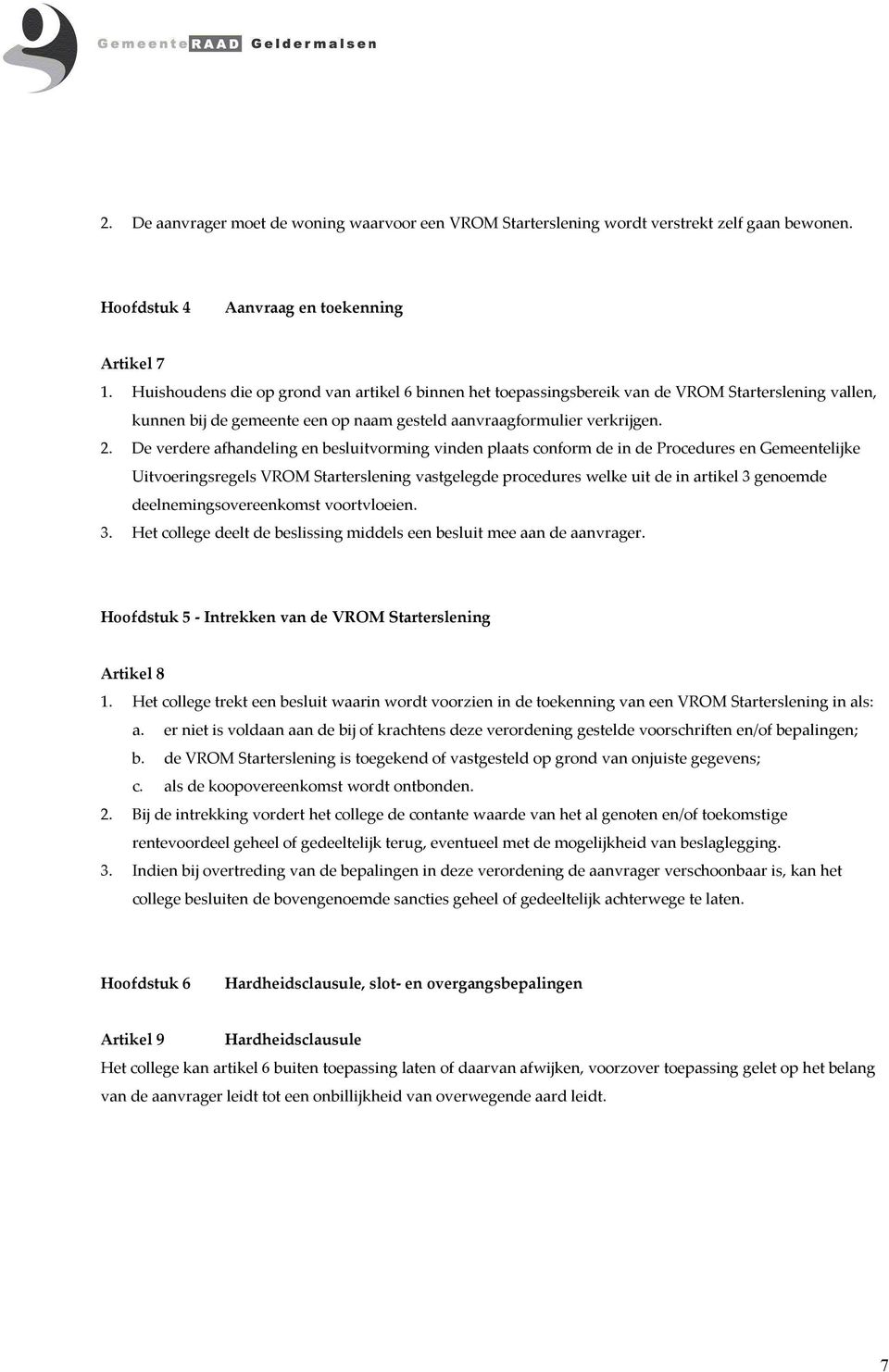 De verdere afhandeling en besluitvorming vinden plaats conform de in de Procedures en Gemeentelijke Uitvoeringsregels VROM Starterslening vastgelegde procedures welke uit de in artikel 3 genoemde