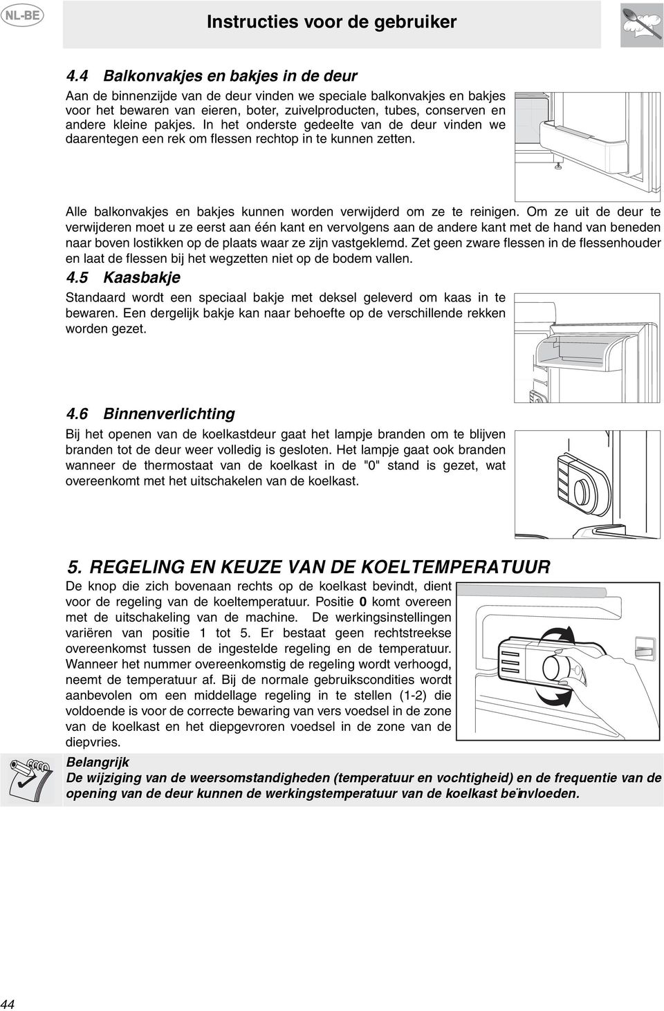 Om ze uit de deur te verwijderen moet u ze eerst aan één kant en vervolgens aan de andere kant met de hand van beneden naar boven lostikken op de plaats waar ze zijn vastgeklemd.