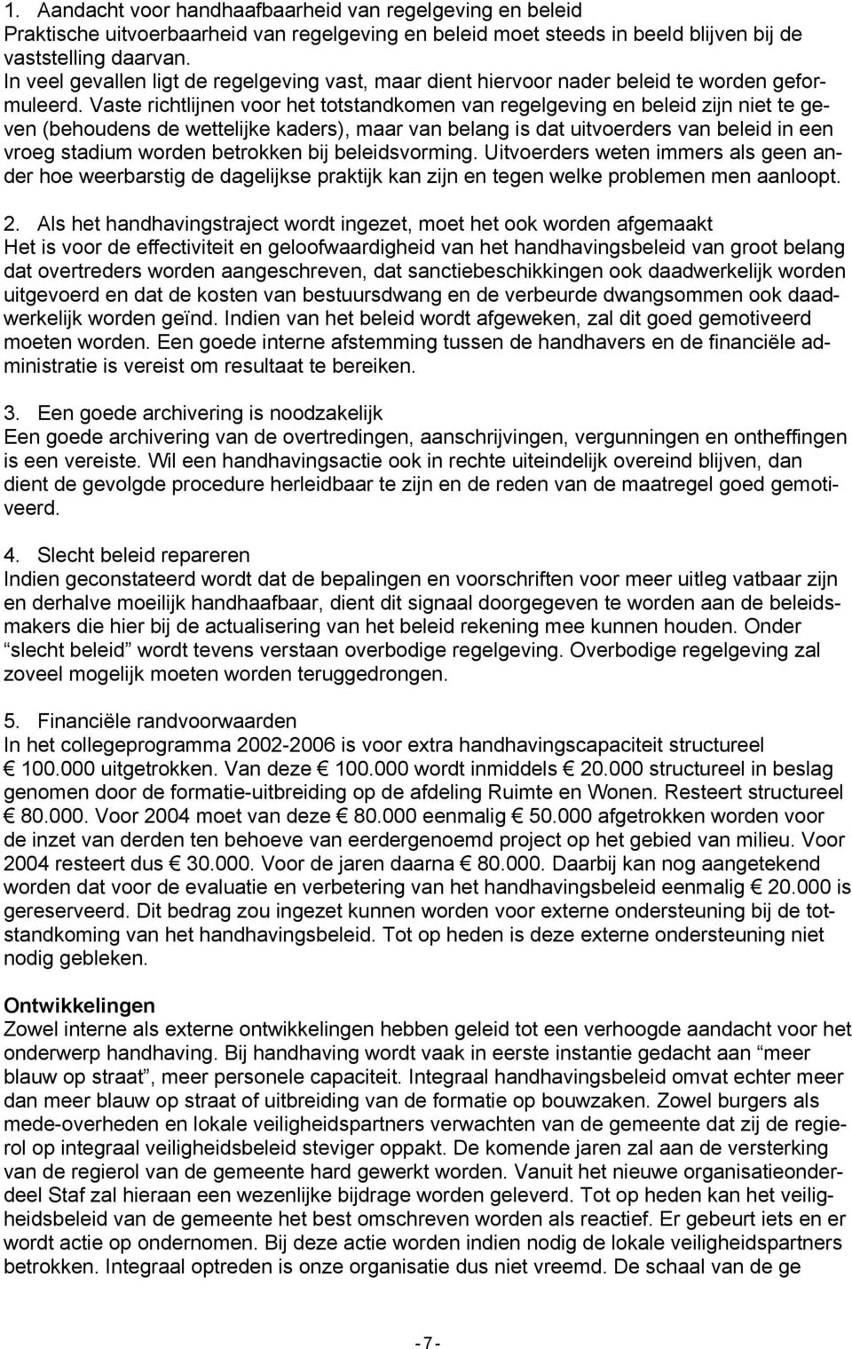 Vaste richtlijnen voor het totstandkomen van regelgeving en beleid zijn niet te geven (behoudens de wettelijke kaders), maar van belang is dat uitvoerders van beleid in een vroeg stadium worden