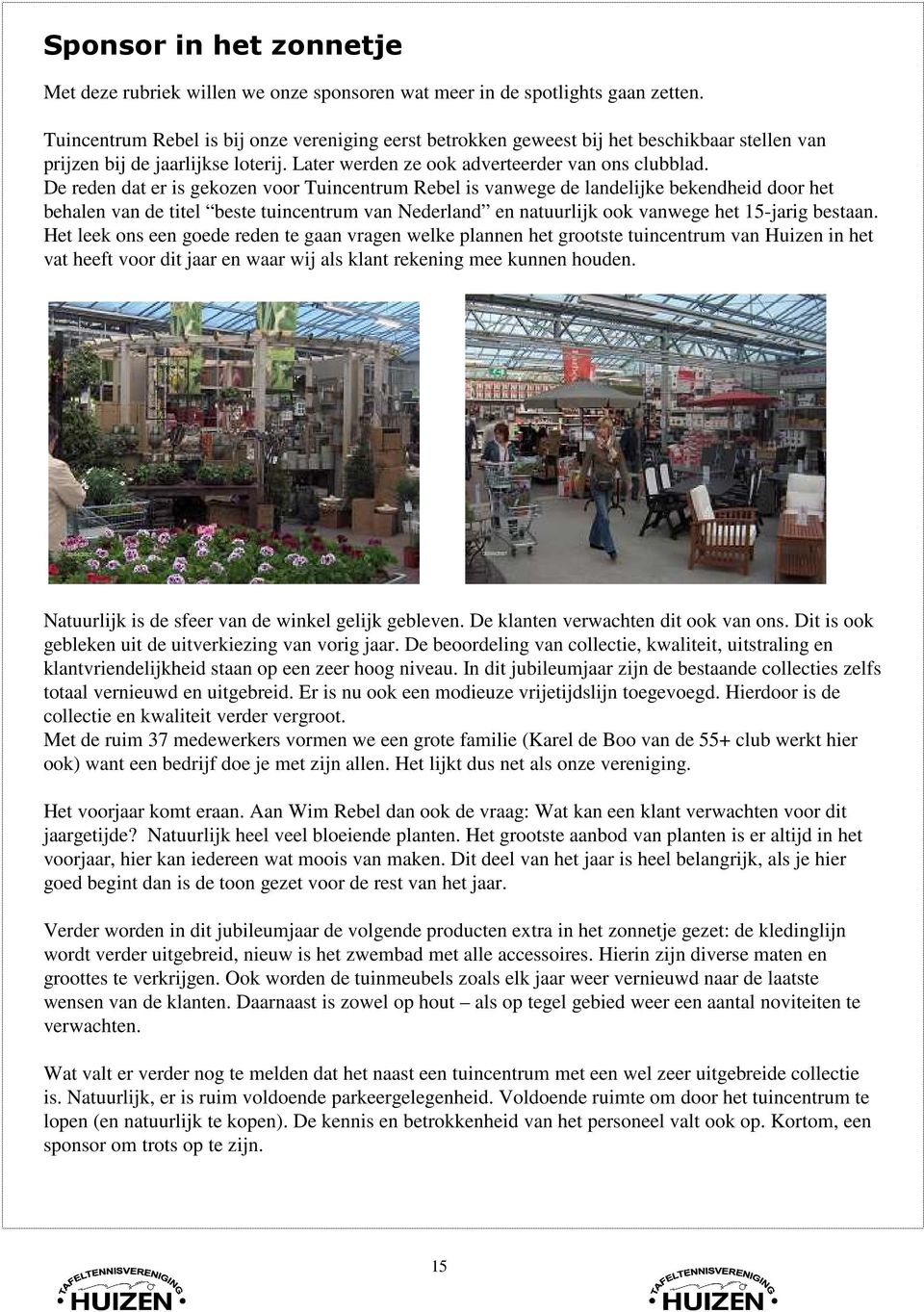De reden dat er is gekozen voor Tuincentrum Rebel is vanwege de landelijke bekendheid door het behalen van de titel beste tuincentrum van Nederland en natuurlijk ook vanwege het 15-jarig bestaan.