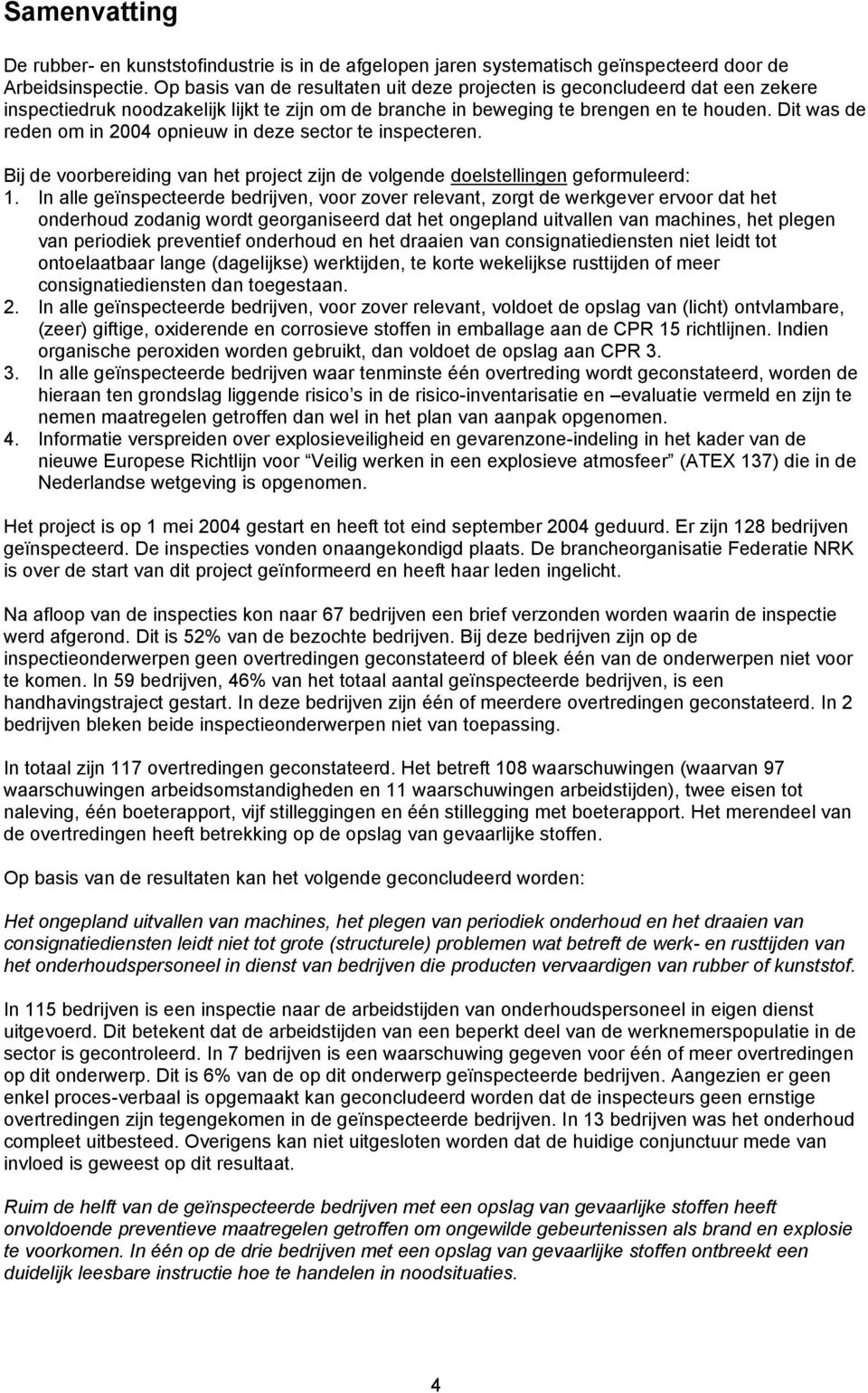 Dit was de reden om in 2004 opnieuw in deze sector te inspecteren. Bij de voorbereiding van het project zijn de volgende doelstellingen geformuleerd: 1.