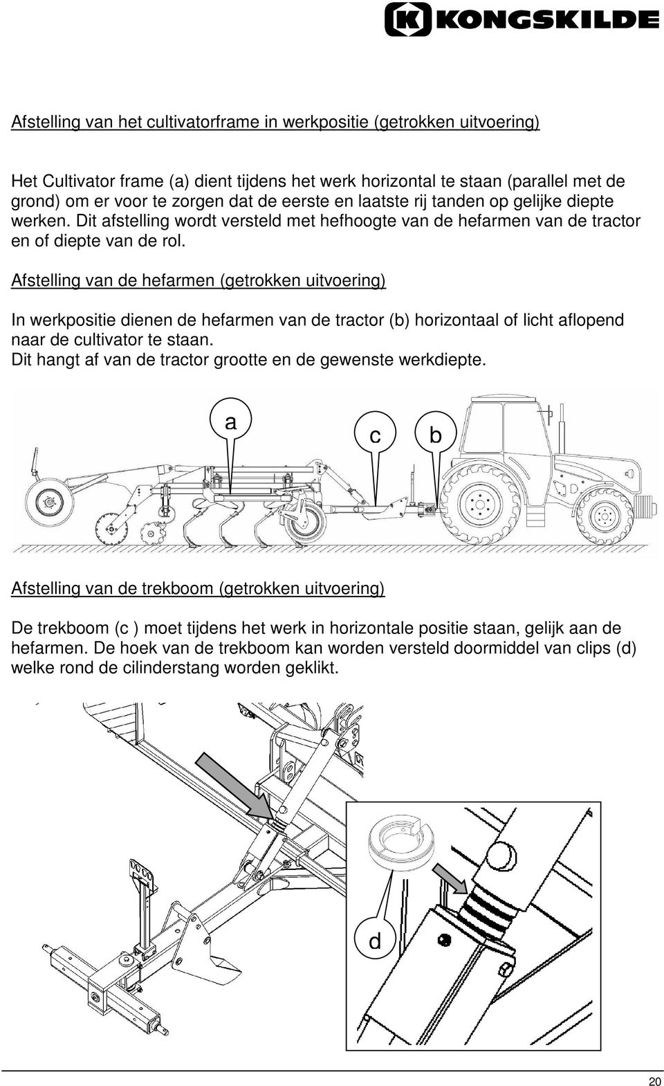 Afstelling van de hefarmen (getrokken uitvoering) In werkpositie dienen de hefarmen van de tractor (b) horizontaal of licht aflopend naar de cultivator te staan.