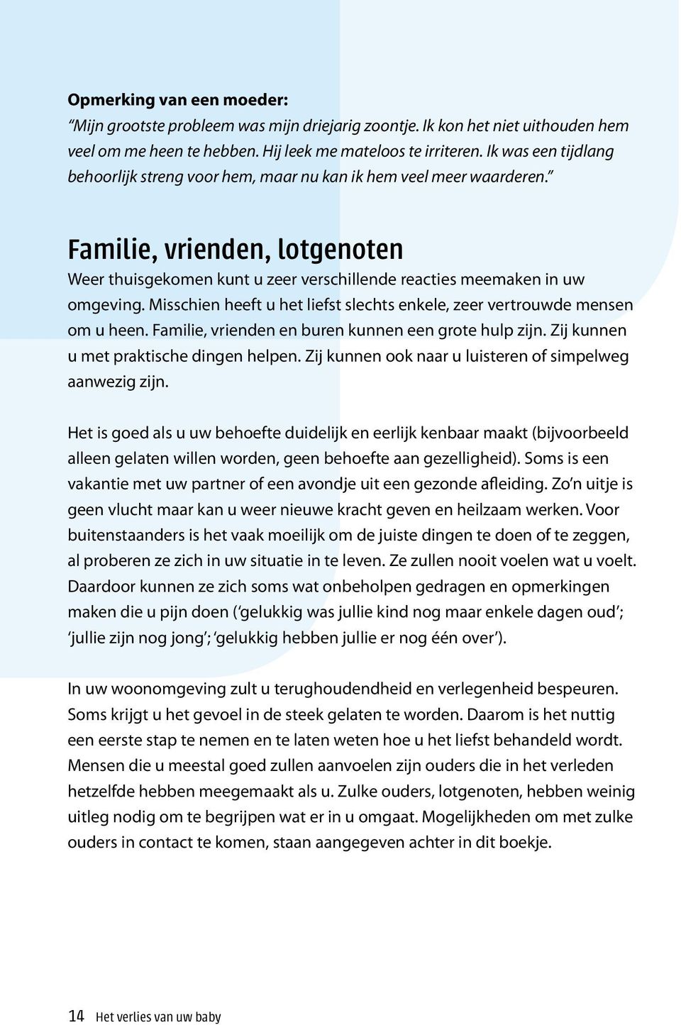 Misschien heeft u het liefst slechts enkele, zeer vertrouwde mensen om u heen. Familie, vrienden en buren kunnen een grote hulp zijn. Zij kunnen u met praktische dingen helpen.