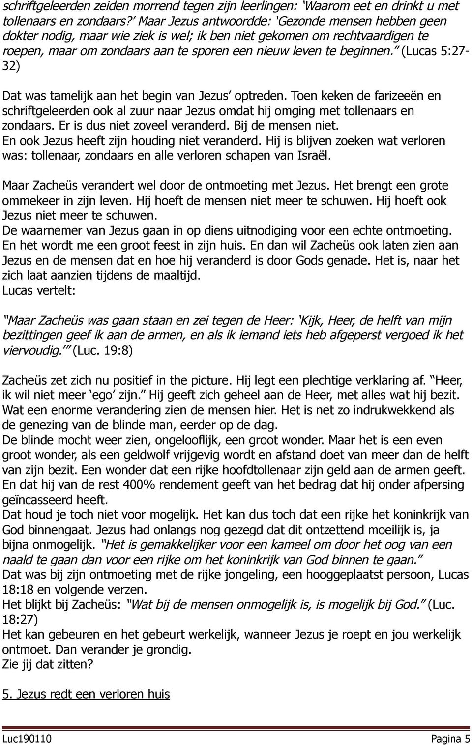 (Lucas 5:27-32) Dat was tamelijk aan het begin van Jezus optreden. Toen keken de farizeeën en schriftgeleerden ook al zuur naar Jezus omdat hij omging met tollenaars en zondaars.