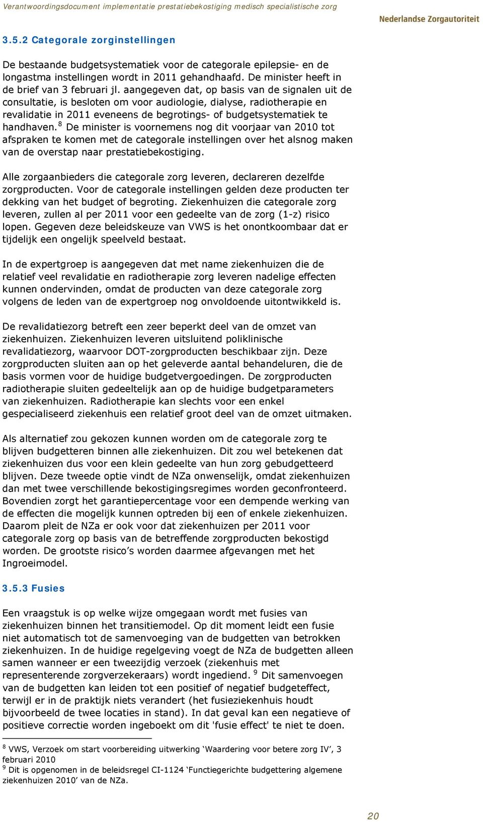 8 De minister is voornemens nog dit voorjaar van 2010 tot afspraken te komen met de categorale instellingen over het alsnog maken van de overstap naar prestatiebekostiging.