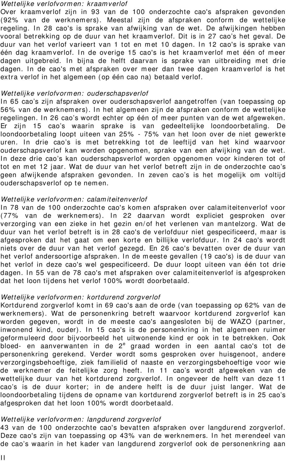 De duur van het verlof varieert van 1 tot en met 10 dagen. In 12 cao's is sprake van één dag kraamverlof. In de overige 15 cao's is het kraamverlof met één of meer dagen uitgebreid.