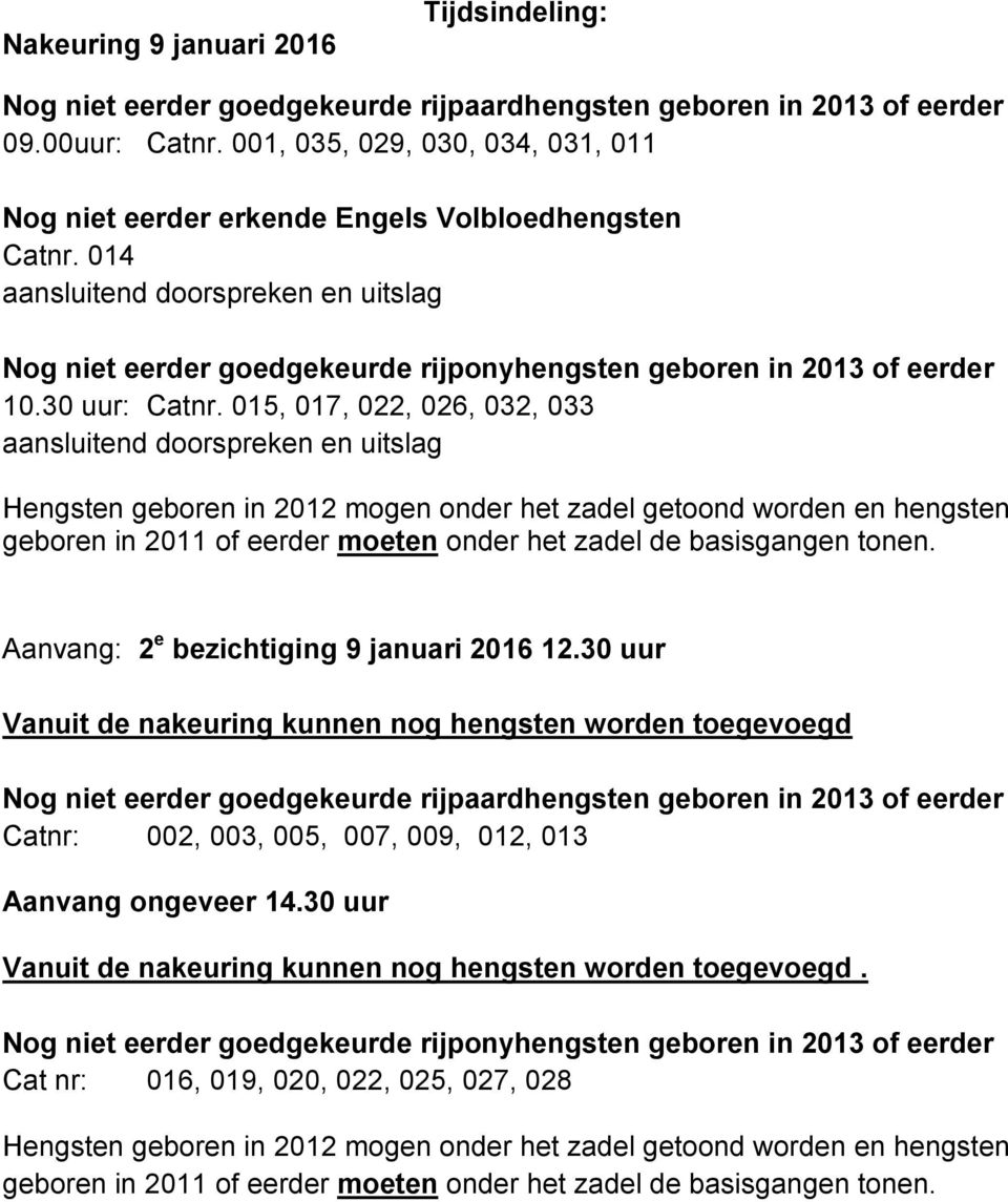 014 aansluitend doorspreken en uitslag Nog niet eerder goedgekeurde rijponyhengsten geboren in 2013 of eerder 10.30 uur: Catnr.