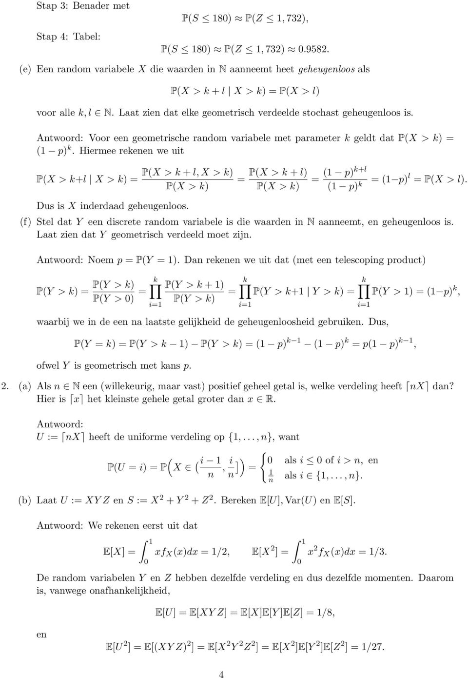 Hiermee rekenen we uit P(X > k+l X > k) P(X > k + l, X > k) P(X > k) P(X > k + l) P(X > k) ( p)k+l ( p) k ( p) l P(X > l). Dus is X inderdaad geheugenloos.