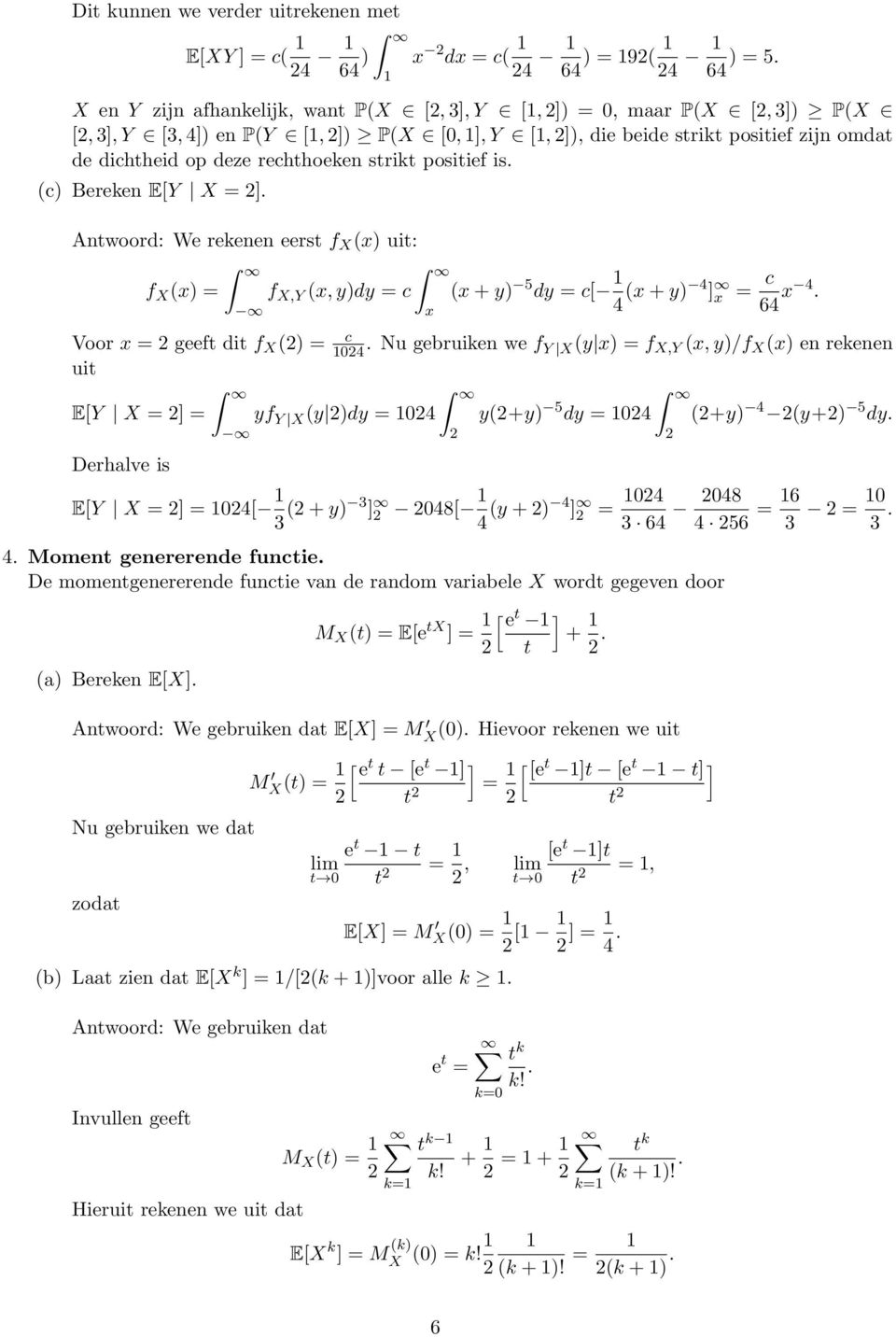 strikt positief is. (c) Bereken E[Y X 2]. We rekenen eerst f X (x) uit: f X (x) Voor x 2 geeft dit f X (2) uit E[Y X 2] Derhalve is f X,Y (x, y)dy c x (x + y) 5 dy c[ 4 (x + y) 4 ] x c 64 x 4. c 24.