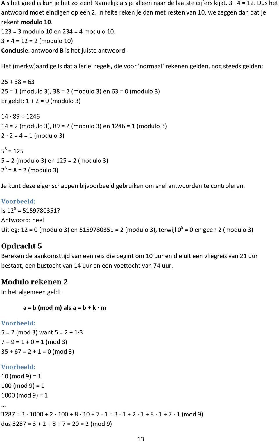 Het (merkw)aardige is dat allerlei regels, die voor 'normaal' rekenen gelden, nog steeds gelden: 5 + 38 = 63 5 = (modulo 3), 38 = (modulo 3) en 63 = 0 (modulo 3) Er geldt: + = 0 (modulo 3) 4 89 = 46