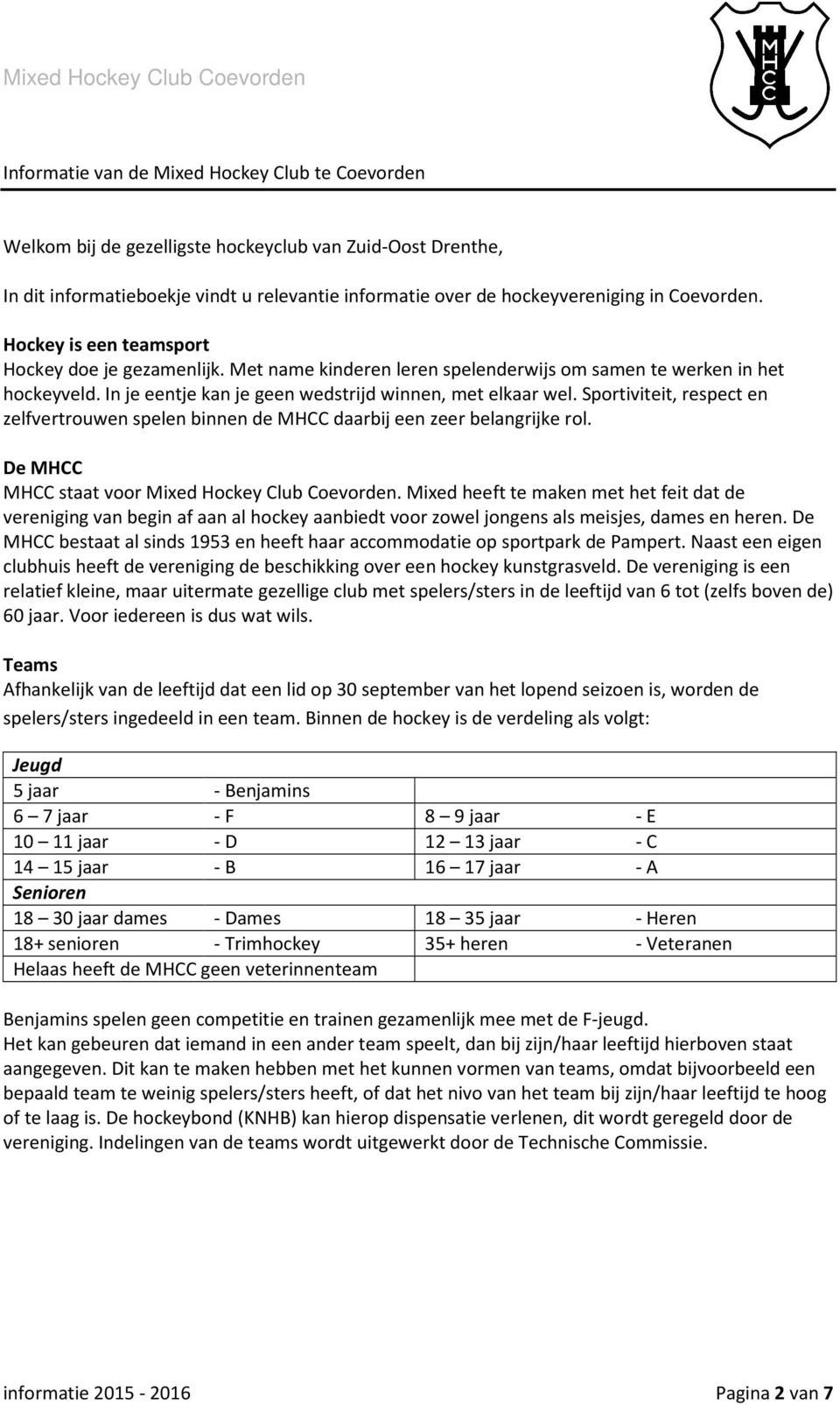 Sportiviteit, respect en zelfvertrouwen spelen binnen de MHCC daarbij een zeer belangrijke rol. De MHCC MHCC staat voor Mixed Hockey Club Coevorden.