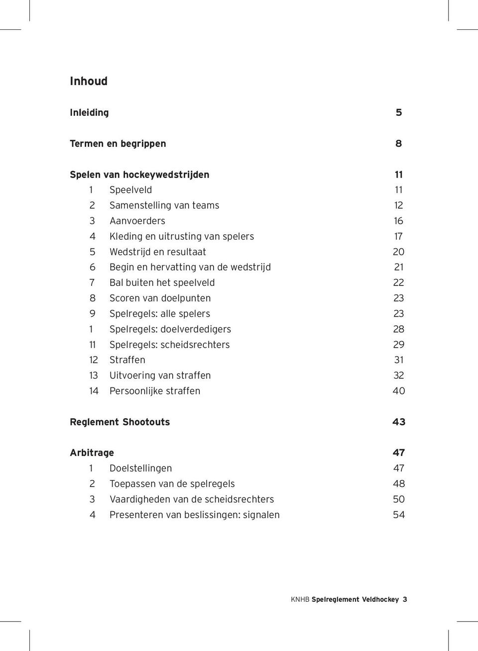 1 Spelregels: doelverdedigers 28 11 Spelregels: scheidsrechters 29 12 Straffen 31 13 Uitvoering van straffen 32 14 Persoonlijke straffen 40 Reglement Shootouts 43