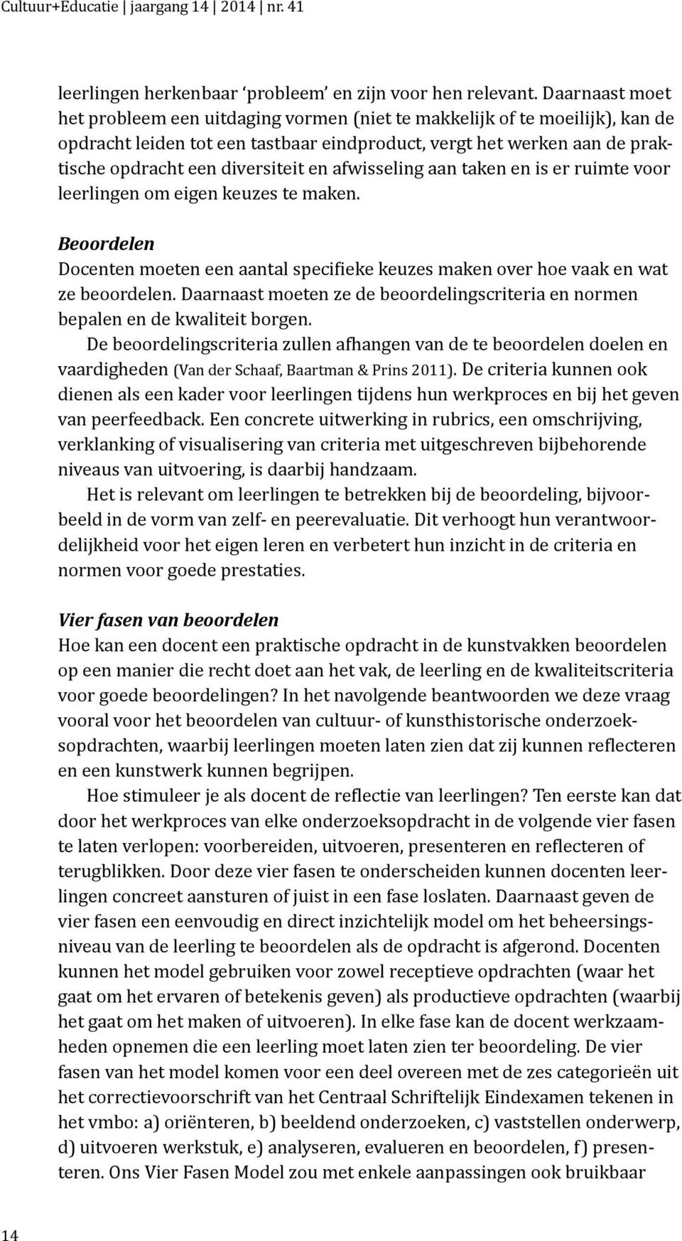 en afwisseling aan taken en is er ruimte voor leerlingen om eigen keuzes te maken. Beoordelen Docenten moeten een aantal specifieke keuzes maken over hoe vaak en wat ze beoordelen.