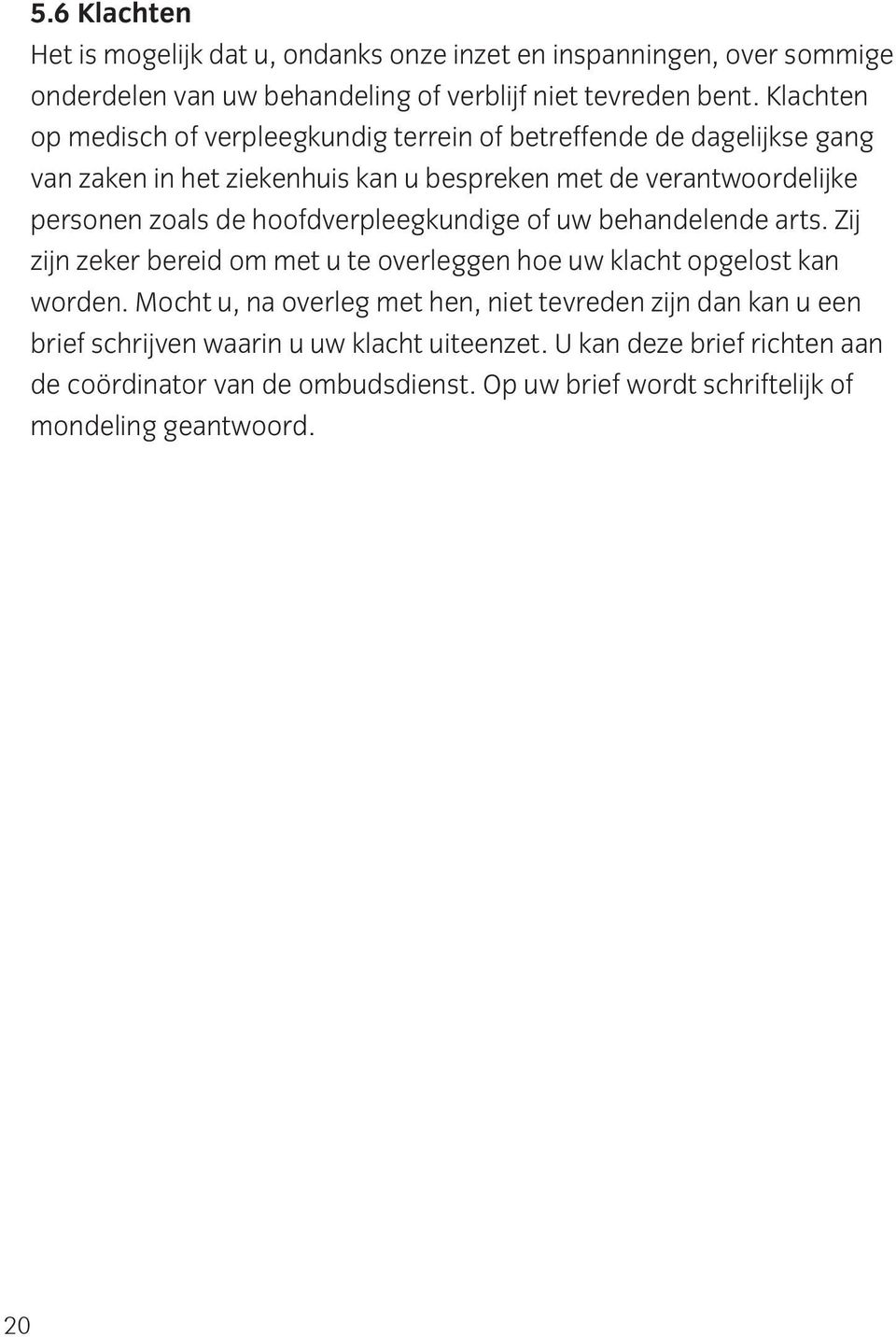 hoofdverpleegkundige of uw behandelende arts. Zij zijn zeker bereid om met u te overleggen hoe uw klacht opgelost kan worden.