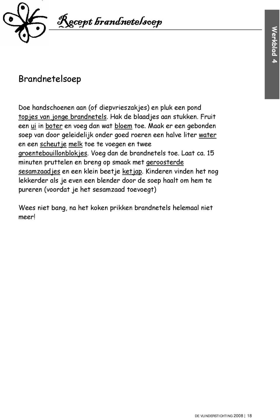 Maak er een gebonden soep van door geleidelijk onder goed roeren een halve liter water en een scheutje melk toe te voegen en twee groentebouillonblokjes. Voeg dan de brandnetels toe.