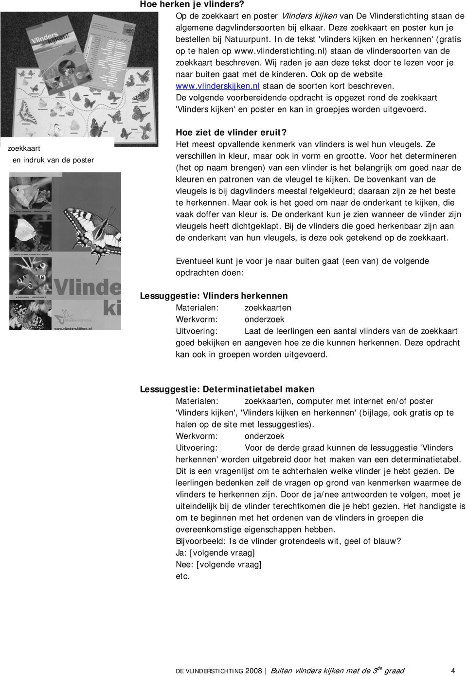 Wij raden je aan deze tekst door te lezen voor je naar buiten gaat met de kinderen. Ook op de website www.vlinderskijken.nl staan de soorten kort beschreven.