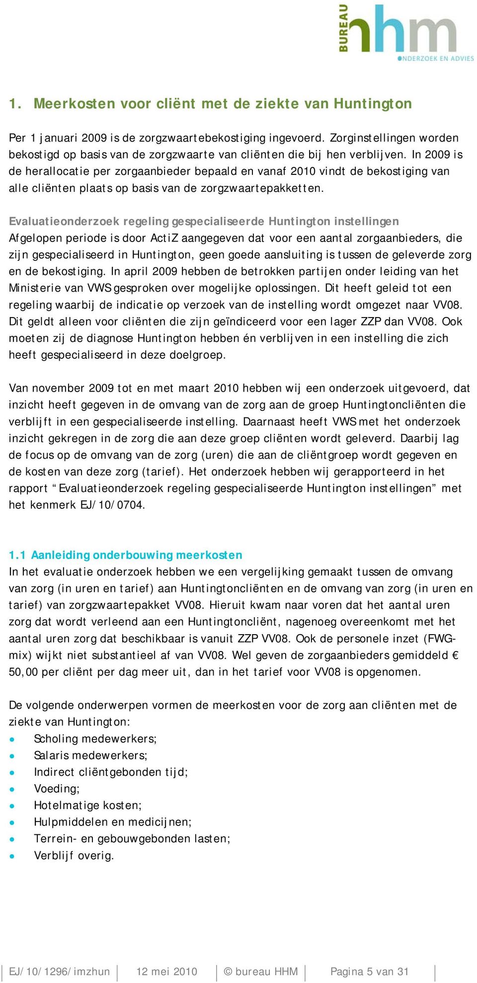 In 2009 is de herallocatie per zorgaanbieder bepaald en vanaf 2010 vindt de bekostiging van alle cliënten plaats op basis van de zorgzwaartepakketten.