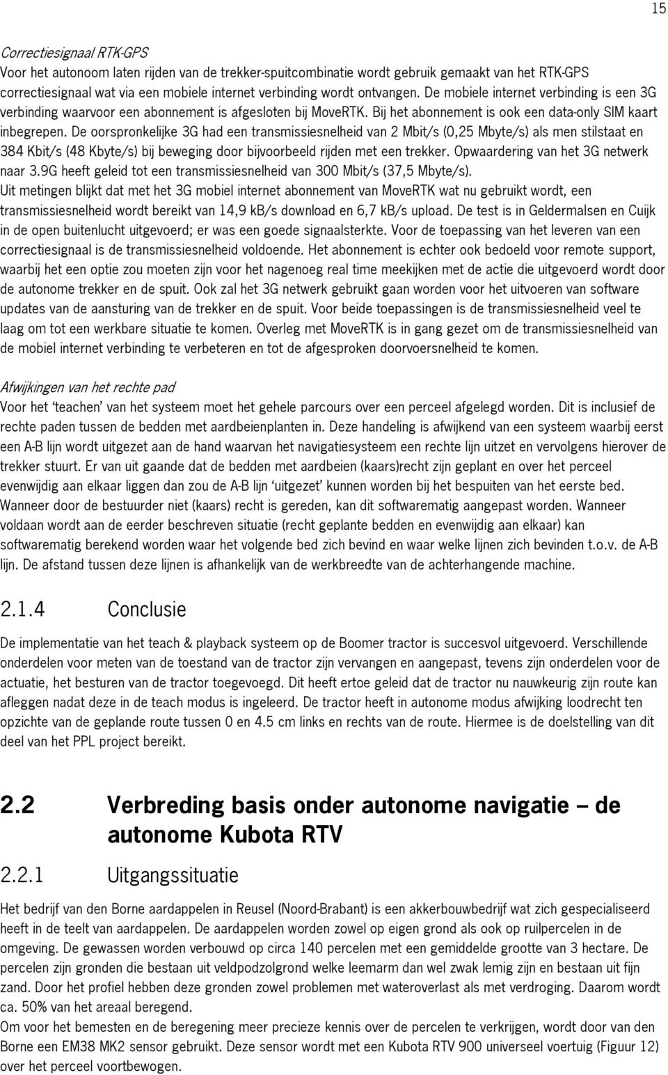 De oorspronkelijke 3G had een transmissiesnelheid van 2 Mbit/s (0,25 Mbyte/s) als men stilstaat en 384 Kbit/s (48 Kbyte/s) bij beweging door bijvoorbeeld rijden met een trekker.