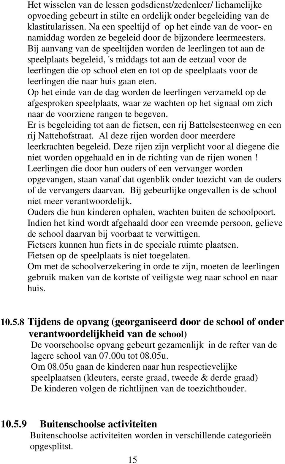 Bij aanvang van de speeltijden worden de leerlingen tot aan de speelplaats begeleid, 's middags tot aan de eetzaal voor de leerlingen die op school eten en tot op de speelplaats voor de leerlingen