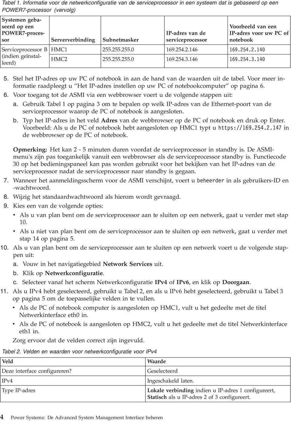 Subnetmasker Serviceprocessor B (indien geïnstalleerd) IP-adres van de serviceprocessor Voorbeeld van een IP-adres voor uw PC of notebook HMC1 255.255.255.0 169.254.2.146 169.254.2.140 HMC2 255.255.255.0 169.254.3.
