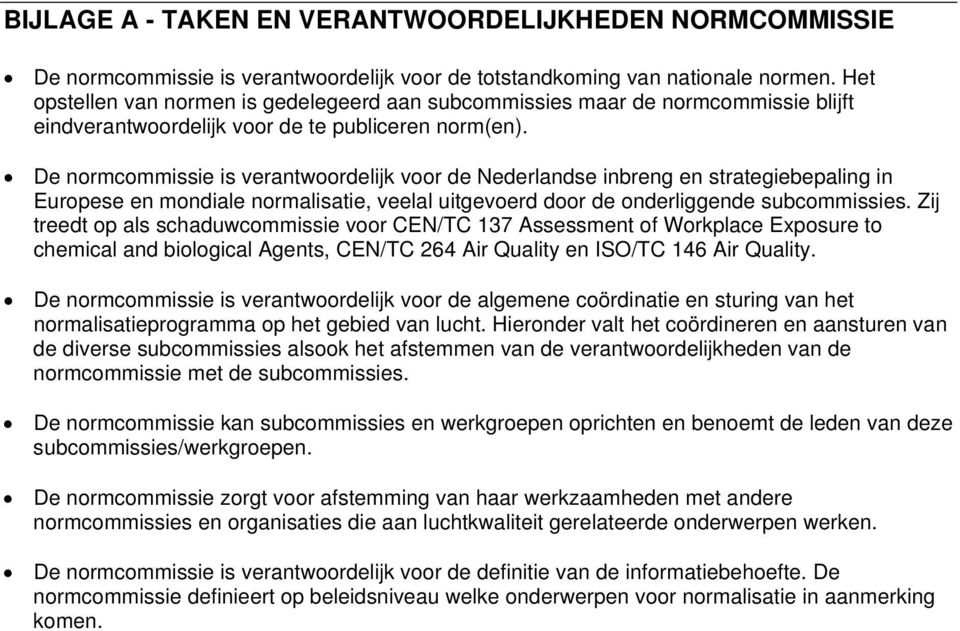 De normcommissie is verantwoordelijk voor de Nederlandse inbreng en strategiebepaling in Europese en mondiale normalisatie, veelal uitgevoerd door de onderliggende subcommissies.