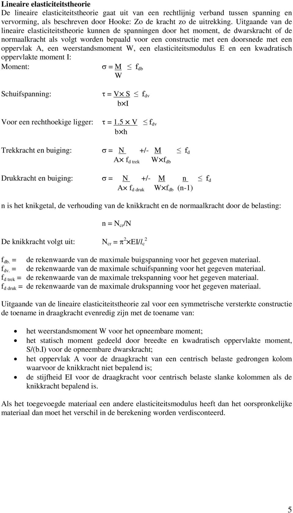 oppervlak A, een weerstandsmoment W, een elasticiteitsmodulus E en een kwadratisch oppervlakte moment I: Moment: σ = M f db W Schuifspanning: Voor een rechthoekige ligger: τ = V S f dv b I τ = 1.